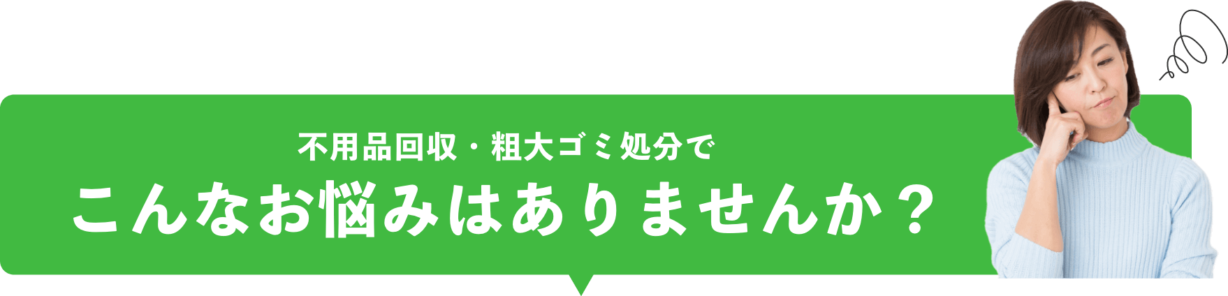 不用品回収・粗大ゴミ処分でこんなお悩みはありませんか?